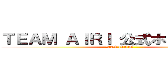 ＴＥＡＭ ＡＩＲＩ 公式ホームページ (attack on titan)
