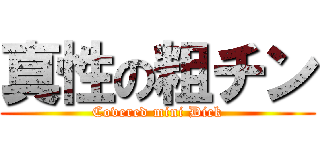 真性の粗チン (Covered mini Dick)