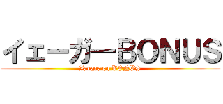 イェーガ―ＢＯＮＵＳ (Jaeger on BONUS)