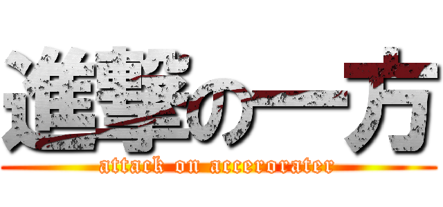 進撃の一方 (attack on accerorater)