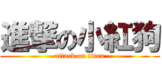 進撃の小紅狗 (attack on titan)