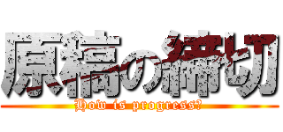 原稿の締切 (How is progress?)