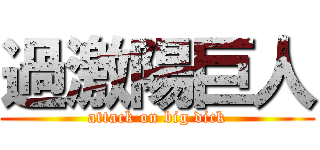 過激陽巨人 (attack on big dick)