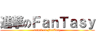 進撃のＦａｎＴａｓｙ (attack on FanTasy)