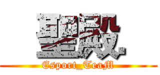    聖殿． (Esport_TeaM)