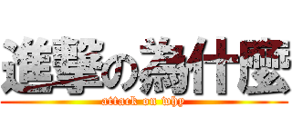 進撃の為什麼 (attack on why)