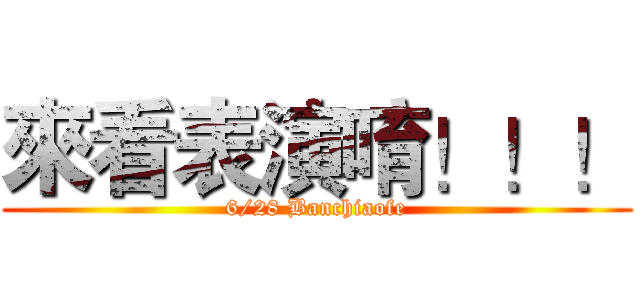 來看表演唷！！！ (6/28 Banchiaofe)