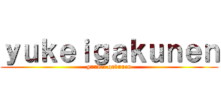 ｙｕｋｅｉｇａｋｕｎｅｎ (yuukei gakunen)
