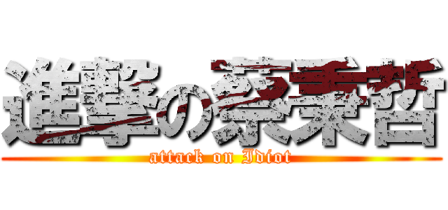 進撃の蔡秉哲 (attack on Idiot)