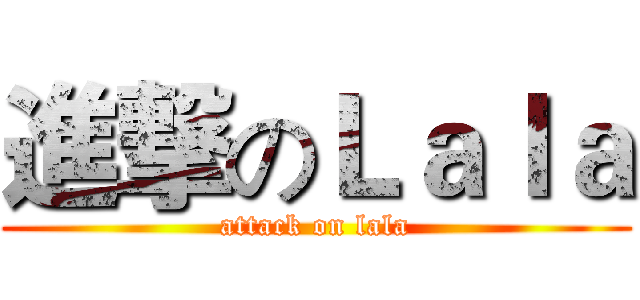 進撃のＬａｌａ (attack on lala)