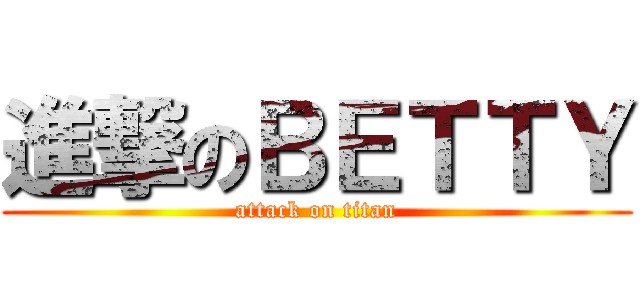 進撃のＢＥＴＴＹ (attack on titan)