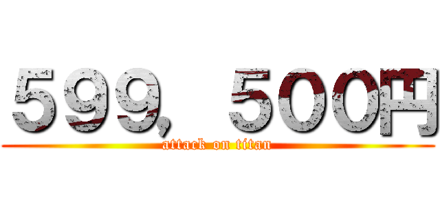 ５９９，５００円 (attack on titan)