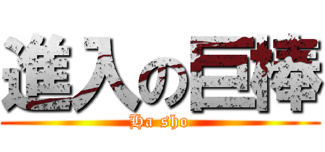 進入の巨棒 (Ha sho)