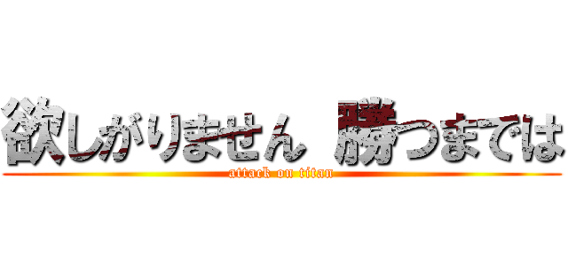 欲しがりません 勝つまでは (attack on titan)