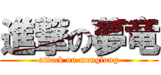 進撃の夢竜 (attack on menglong)