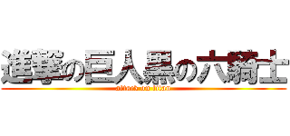 進撃の巨人黒の六騎士 (attack on titan)