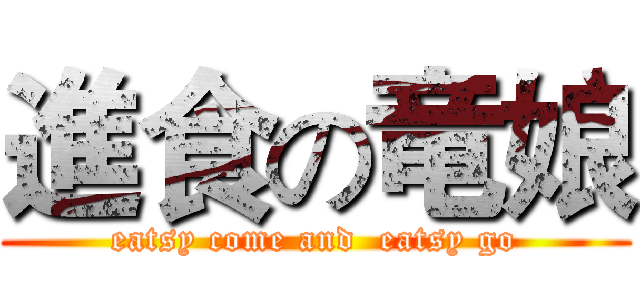 進食の竜娘 (eatsy come and  eatsy go)