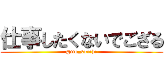 仕事したくないでござる (@ito_soncho)