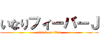 いなりフィーバーＪ (attack on titan)