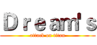 Ｄｒｅａｍ'ｓ (attack on titan)
