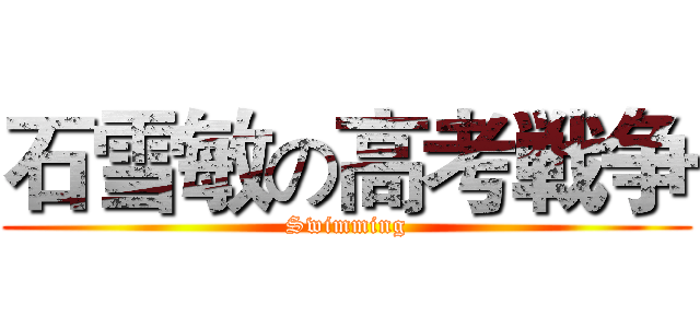 石雪敏の高考戦争 (Swimming)