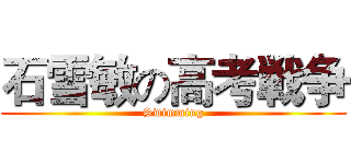 石雪敏の高考戦争 (Swimming)