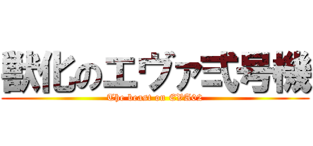 獣化のエヴァ弍号機 (The beast on EVA02)