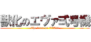 獣化のエヴァ弍号機 (The beast on EVA02)