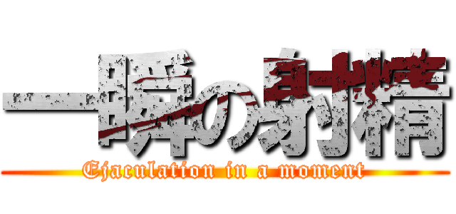 一瞬の射精 (Ejaculation in a moment)