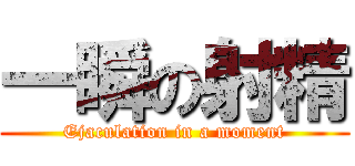 一瞬の射精 (Ejaculation in a moment)