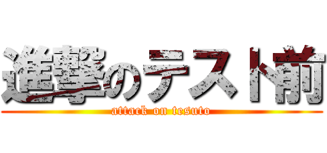 進撃のテスト前 (attack on tesuto)