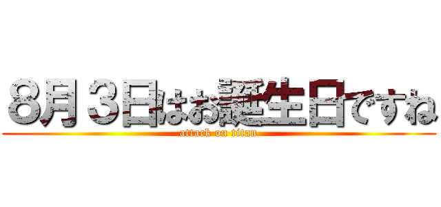 ８月３日はお誕生日ですね (attack on titan)