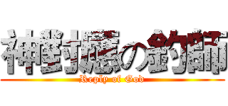 神對應の釣師 (Reply of God)