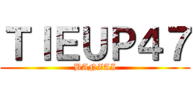 ＴＩＥＵＰ４７ (BANZAI)