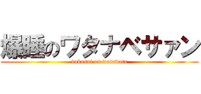 爆睡のワタナベサァン (vakusui on watawata)