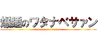 爆睡のワタナベサァン (vakusui on watawata)