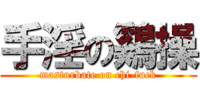 手淫の鷄操 (masturbate on chi-fuck)