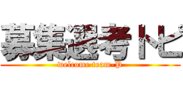 募集選考トピ (welcome team-P)