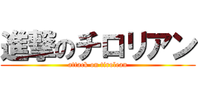 進撃のチロリアン (attack on tirolean)