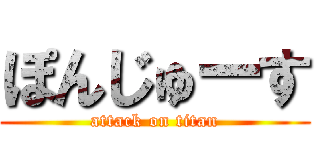 ぽんじゅーす (attack on titan)
