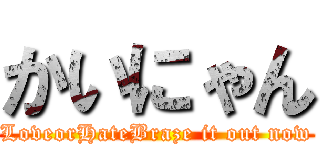 かいにゃん (LoveorHateBraze it out now)