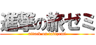 進撃の旅ゼミ (attack on tabizemi)