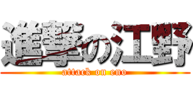進撃の江野 (attack on eno)