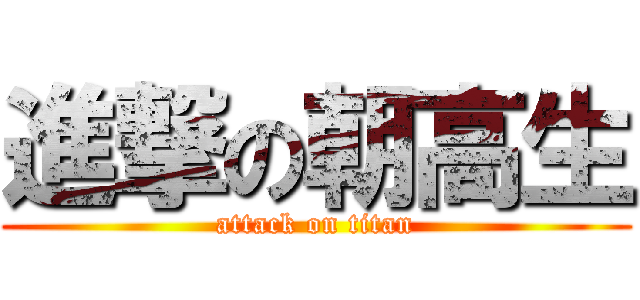 進撃の朝高生 (attack on titan)