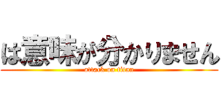 は意味が分かりません (attack on titan)
