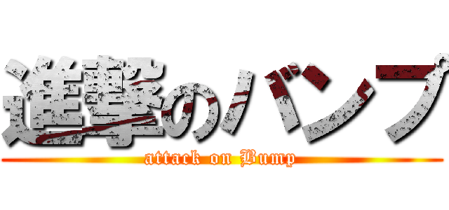 進撃のバンプ (attack on Bump)
