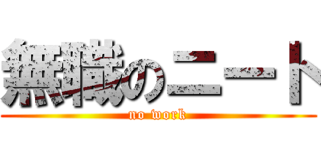 無職のニート (no work)