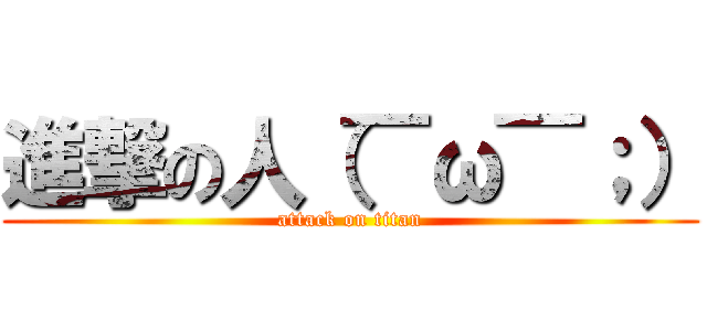 進撃の人（￣ω￣；） (attack on titan)