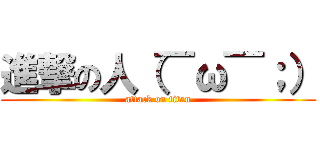 進撃の人（￣ω￣；） (attack on titan)
