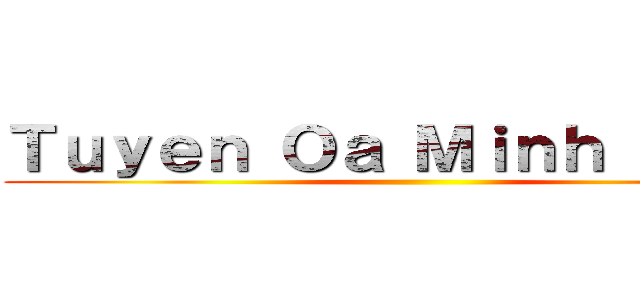 Ｔｕｙｅｎ Ｏａ Ｍｉｎｈ Ｎｈａｎ ()